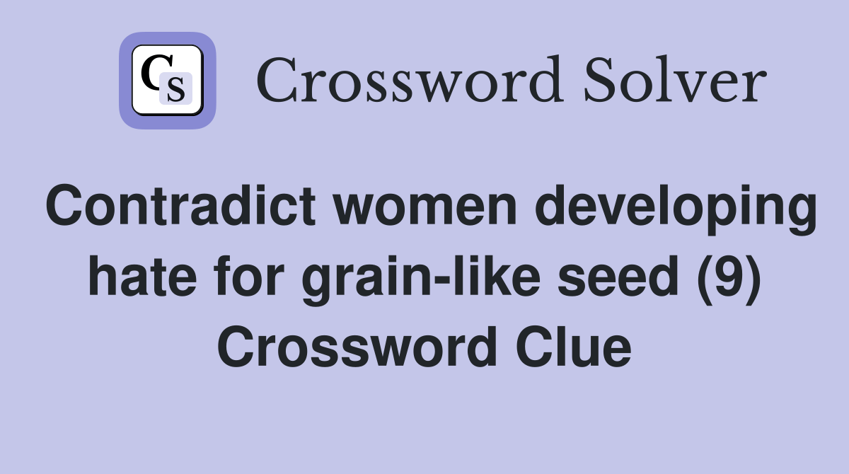 Contradict women developing hate for grainlike seed (9) Crossword